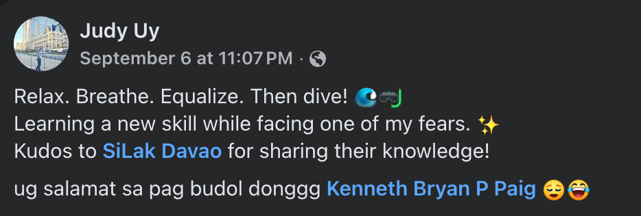 Facebook post by Judy Uy: Relax. Breathe. Equalize. Then dive! Learning a new skill while facing one of my fears. Kudos to SiLak Davao for sharing their knowledge! ug salamat sa pag budol donggg Kenneth Bryan P Paig